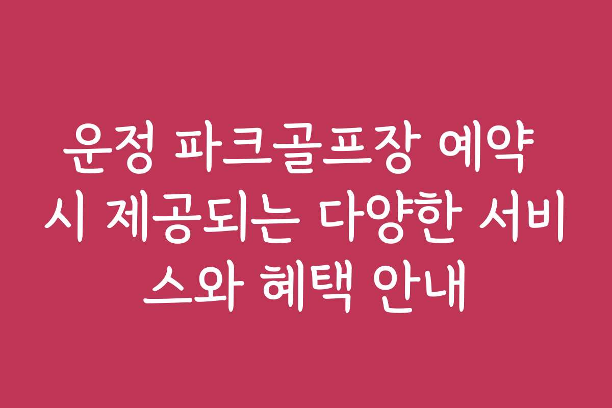 운정 파크골프장 예약 시 제공되는 다양한 서비스와 혜택 안내