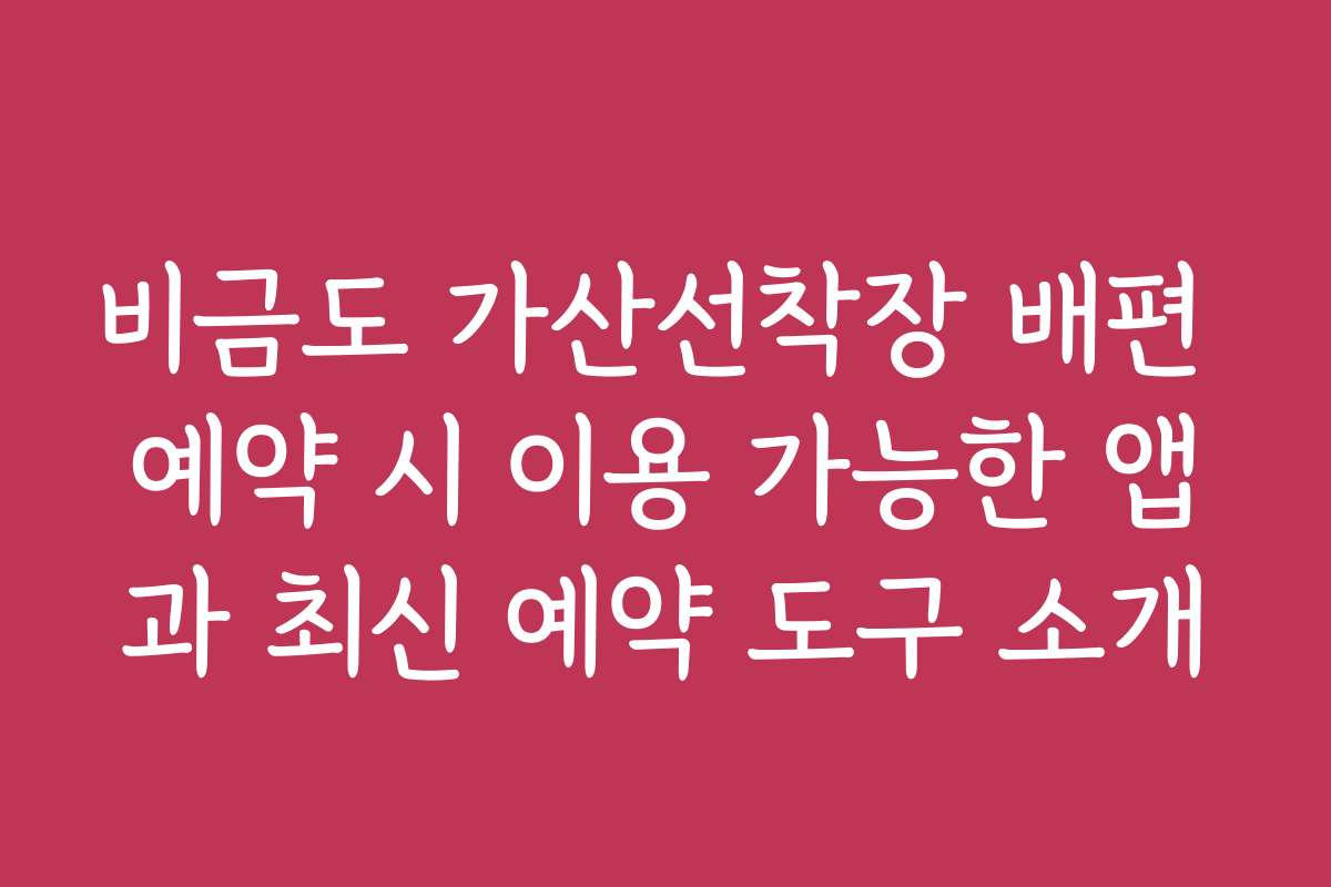 비금도 가산선착장 배편 예약 시 이용 가능한 앱과 최신 예약 도구 소개