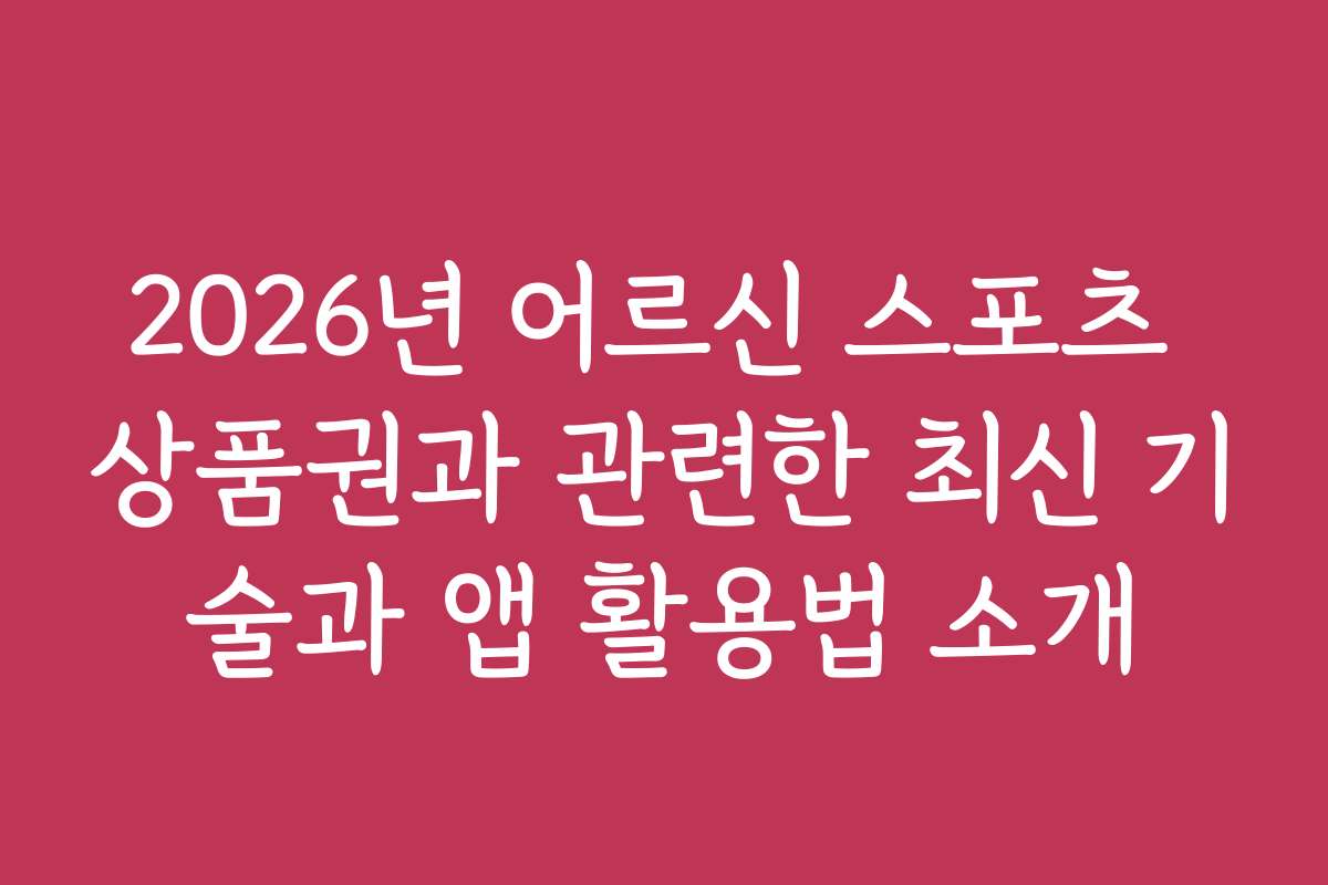 2026년 어르신 스포츠 상품권과 관련한 최신 기술과 앱 활용법 소개