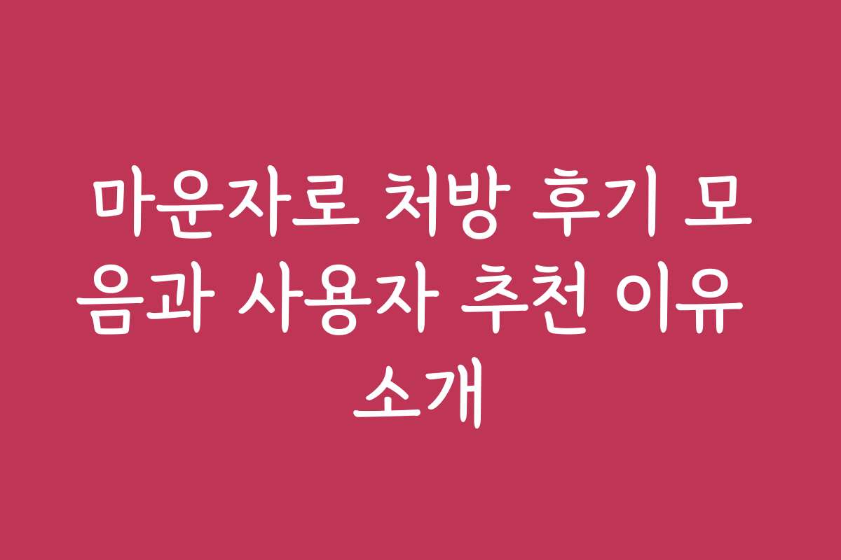 마운자로 처방 후기 모음과 사용자 추천 이유 소개