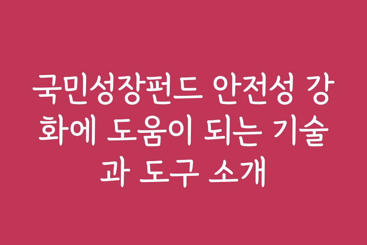 국민성장펀드 안전성 강화에 도움이 되는 기술과 도구 소개