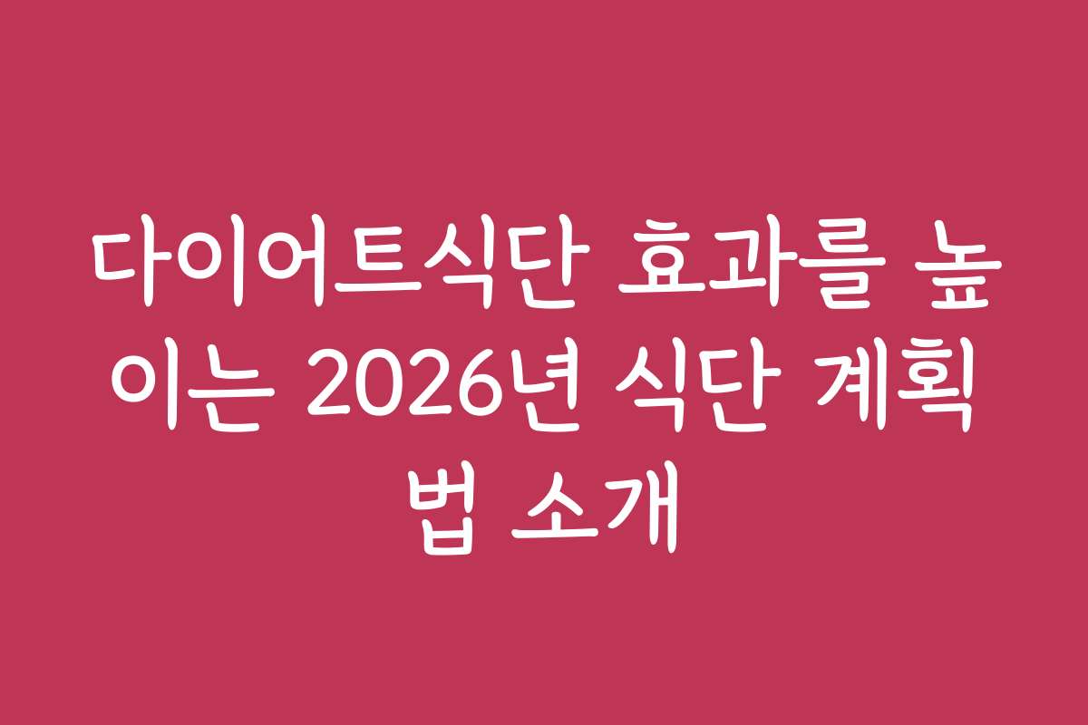 다이어트식단 효과를 높이는 2026년 식단 계획법 소개