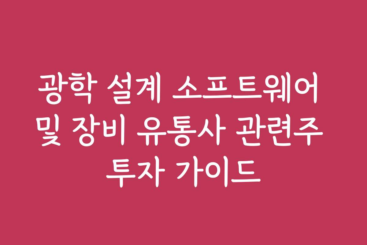 광학 설계 소프트웨어 및 장비 유통사 관련주 투자 가이드