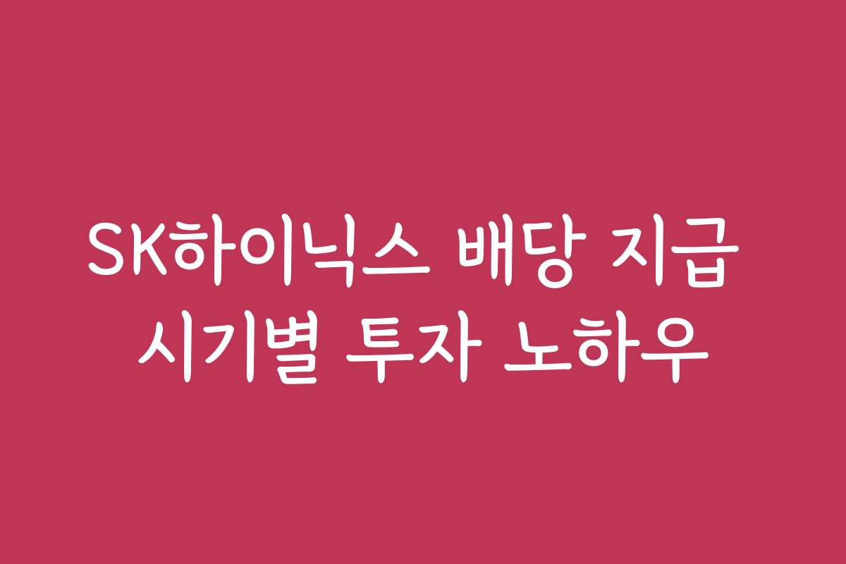 SK하이닉스 배당 지급 시기별 투자 노하우