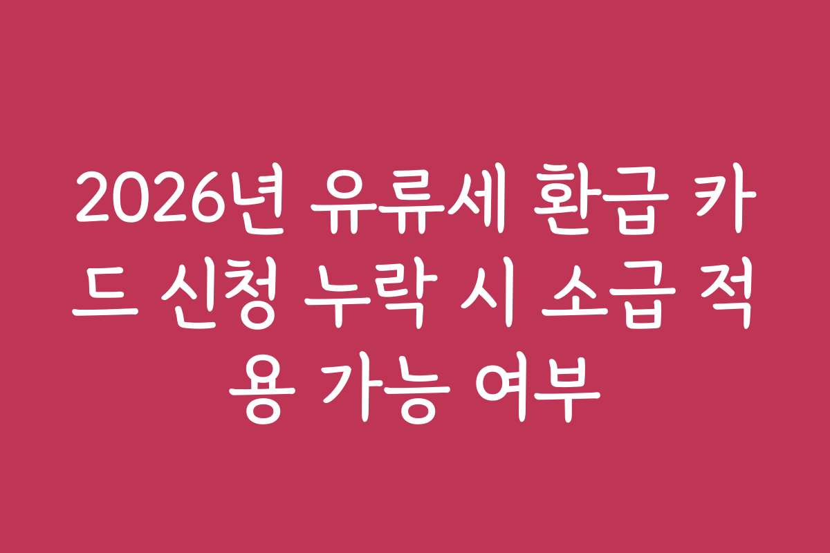 2026년 유류세 환급 카드 신청 누락 시 소급 적용 가능 여부