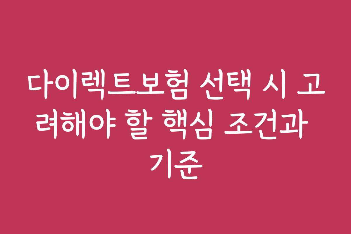 다이렉트보험 선택 시 고려해야 할 핵심 조건과 기준