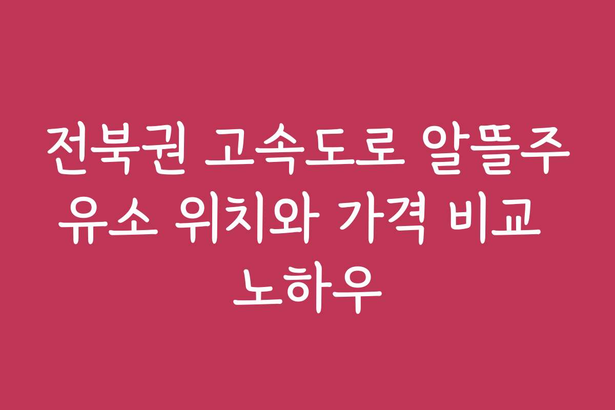 전북권 고속도로 알뜰주유소 위치와 가격 비교 노하우