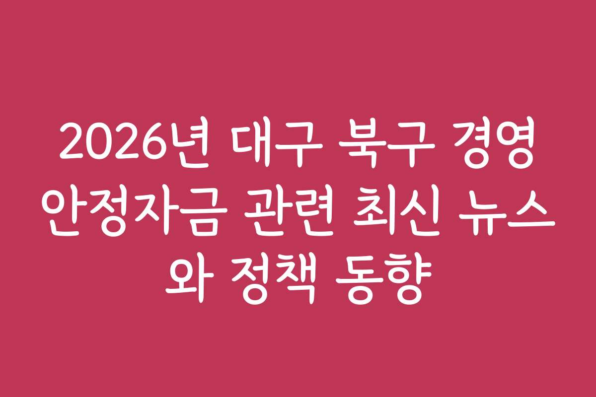 2026년 대구 북구 경영안정자금 관련 최신 뉴스와 정책 동향