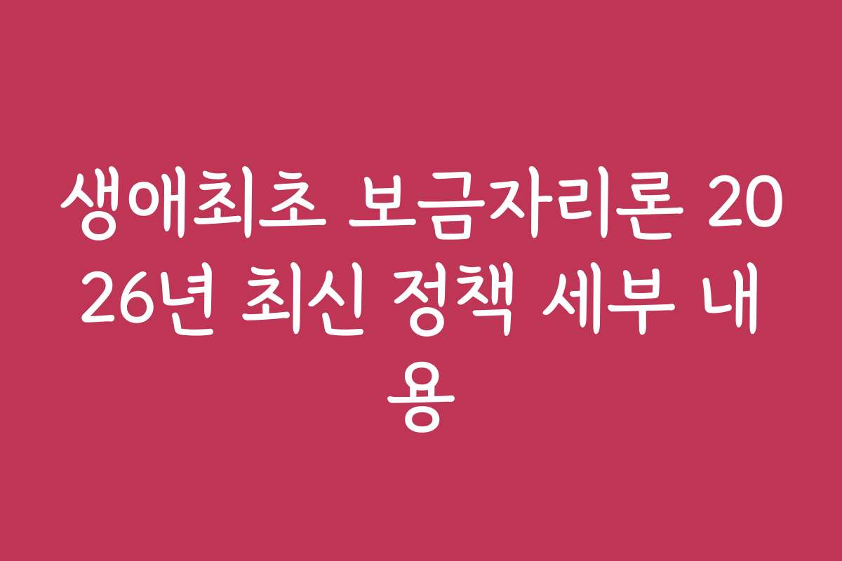 생애최초 보금자리론 2026년 최신 정책 세부 내용