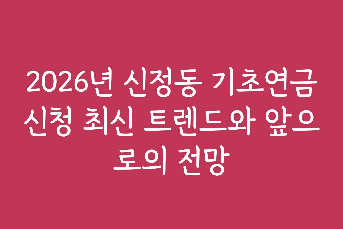 2026년 신정동 기초연금신청 최신 트렌드와 앞으로의 전망