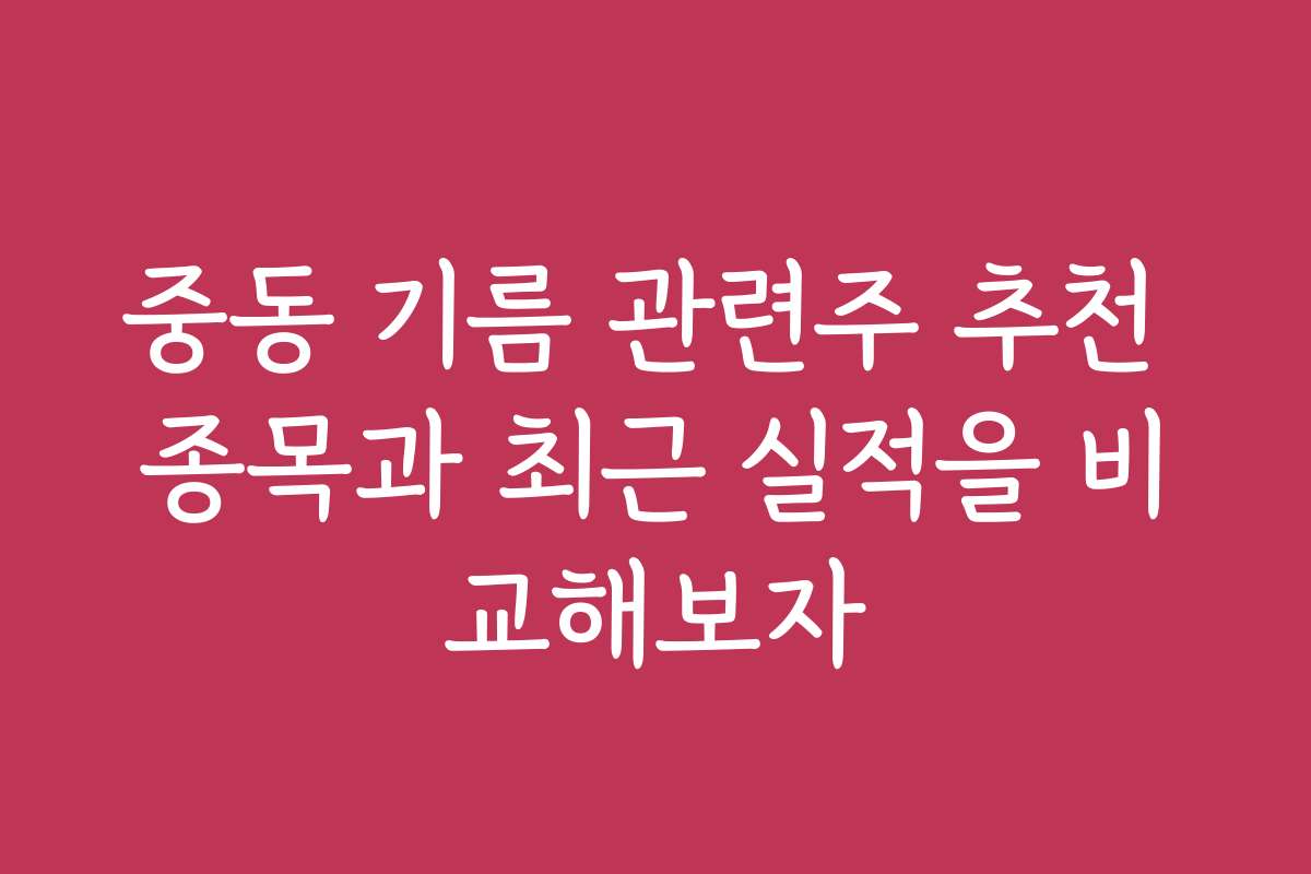 중동 기름 관련주 추천 종목과 최근 실적을 비교해보자