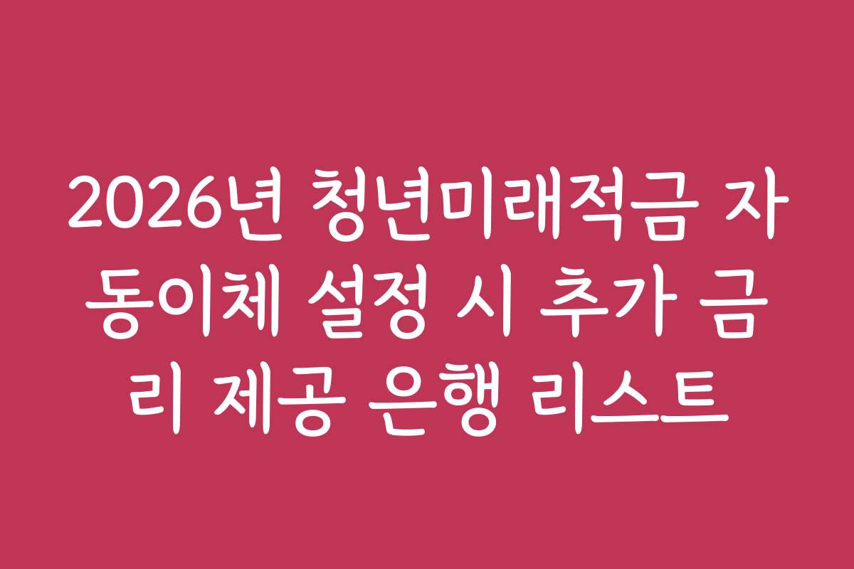 2026년 청년미래적금 자동이체 설정 시 추가 금리 제공 은행 리스트