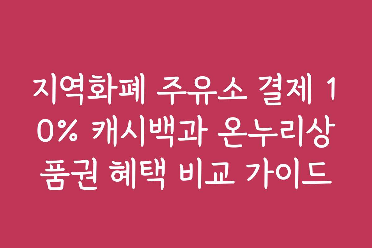 지역화폐 주유소 결제 10% 캐시백과 온누리상품권 혜택 비교 가이드