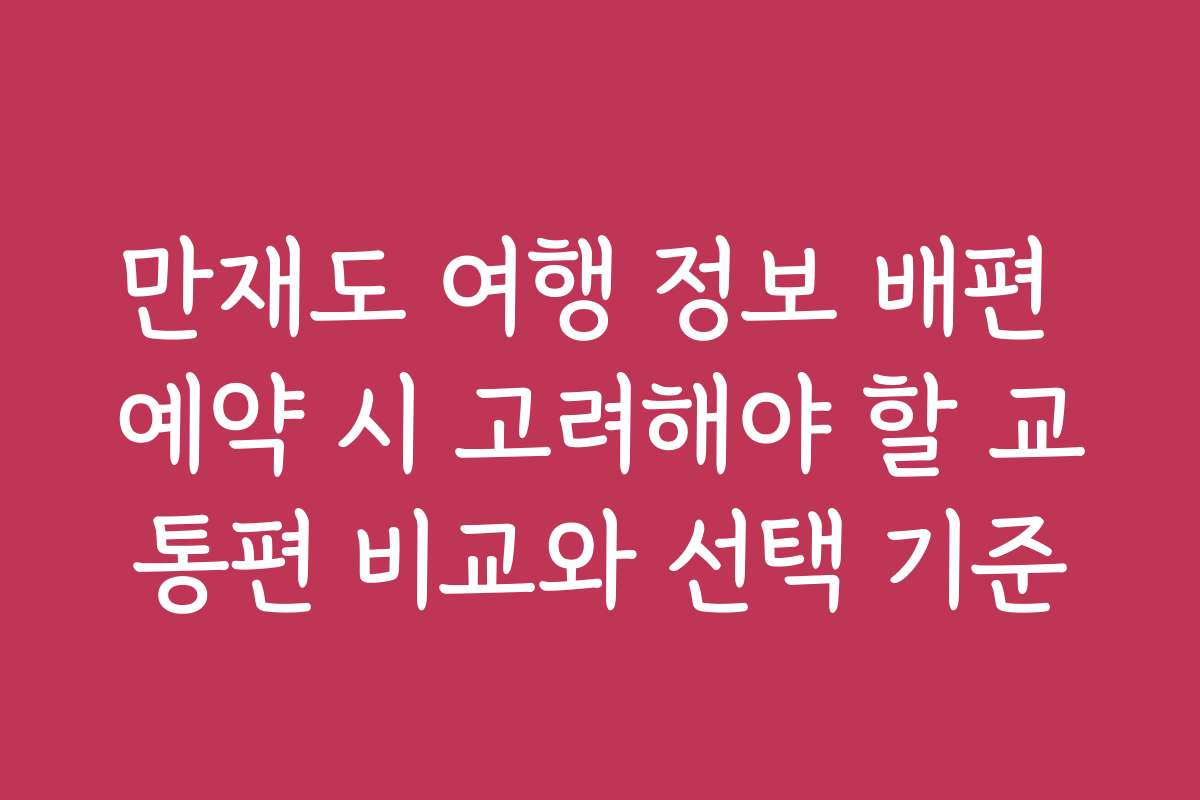만재도 여행 정보 배편 예약 시 고려해야 할 교통편 비교와 선택 기준