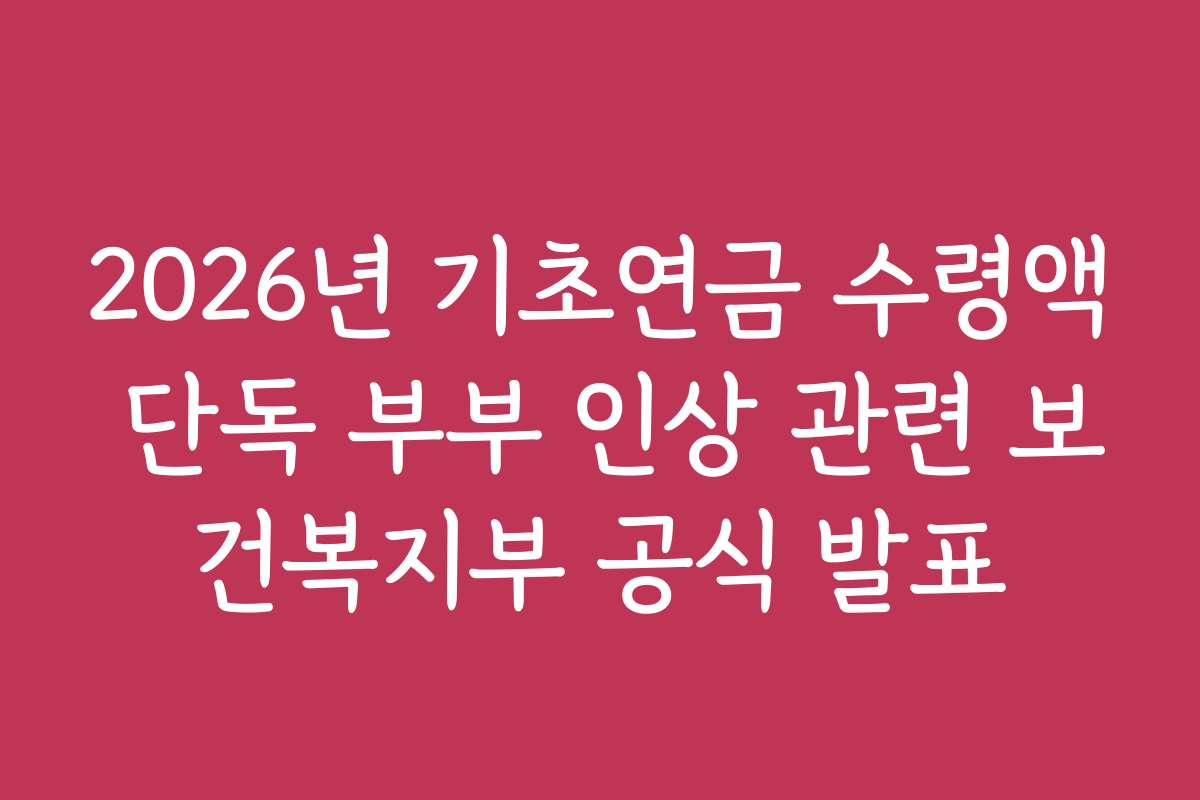 2026년 기초연금 수령액 단독 부부 인상 관련 보건복지부 공식 발표