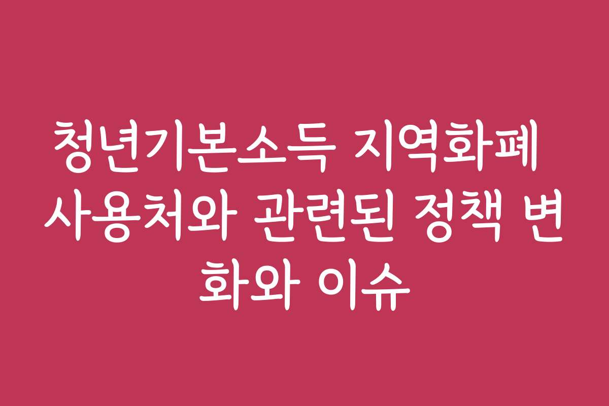 청년기본소득 지역화폐 사용처와 관련된 정책 변화와 이슈