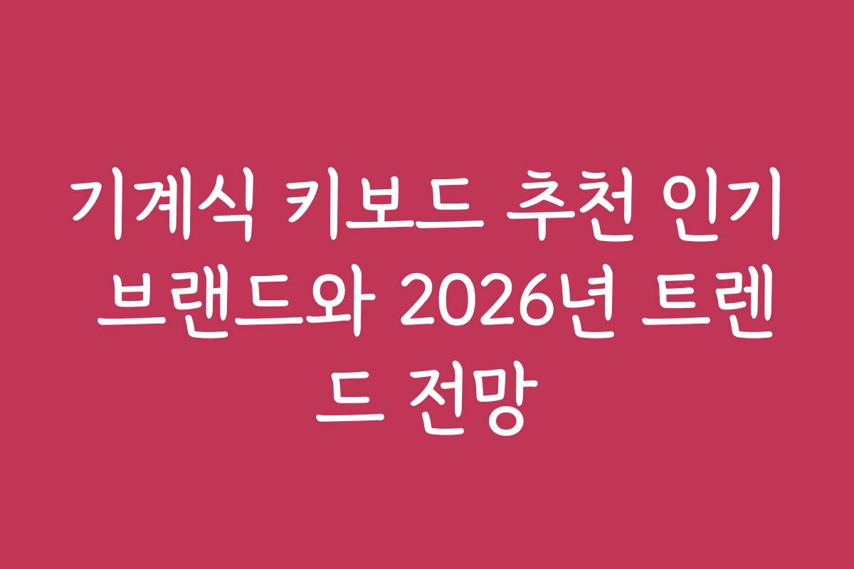 기계식 키보드 추천 인기 브랜드와 2026년 트렌드 전망