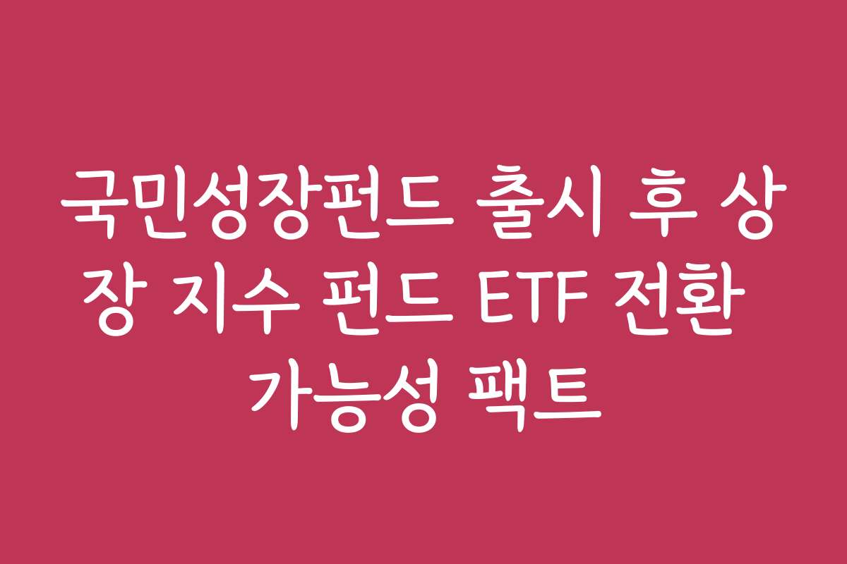 국민성장펀드 출시 후 상장 지수 펀드 ETF 전환 가능성 팩트