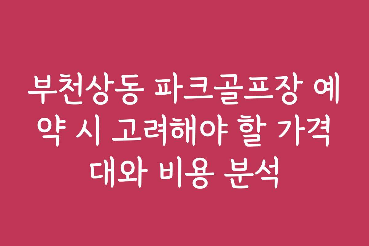 부천상동 파크골프장 예약 시 고려해야 할 가격대와 비용 분석