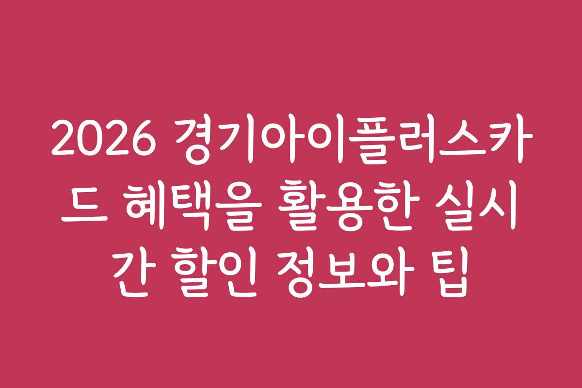 2026 경기아이플러스카드 혜택을 활용한 실시간 할인 정보와 팁