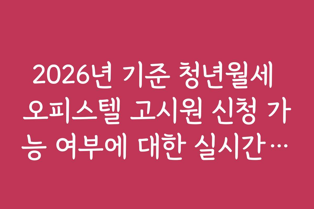 2026년 기준 청년월세 오피스텔 고시원 신청 가능 여부에 대한 실시간 정보
