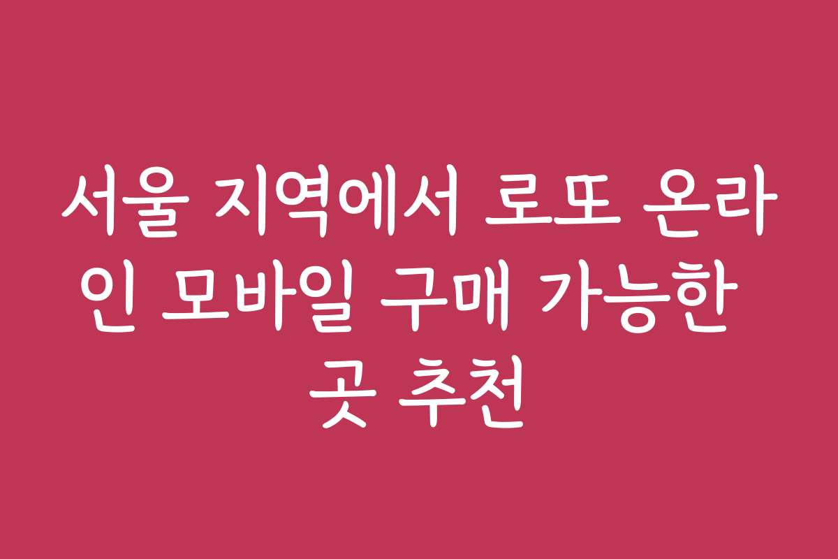 서울 지역에서 로또 온라인 모바일 구매 가능한 곳 추천