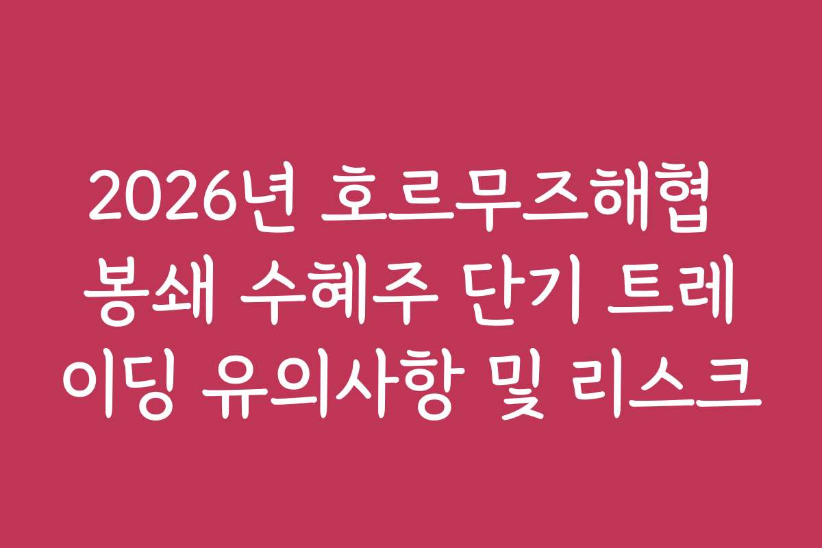 2026년 호르무즈해협 봉쇄 수혜주 단기 트레이딩 유의사항 및 리스크