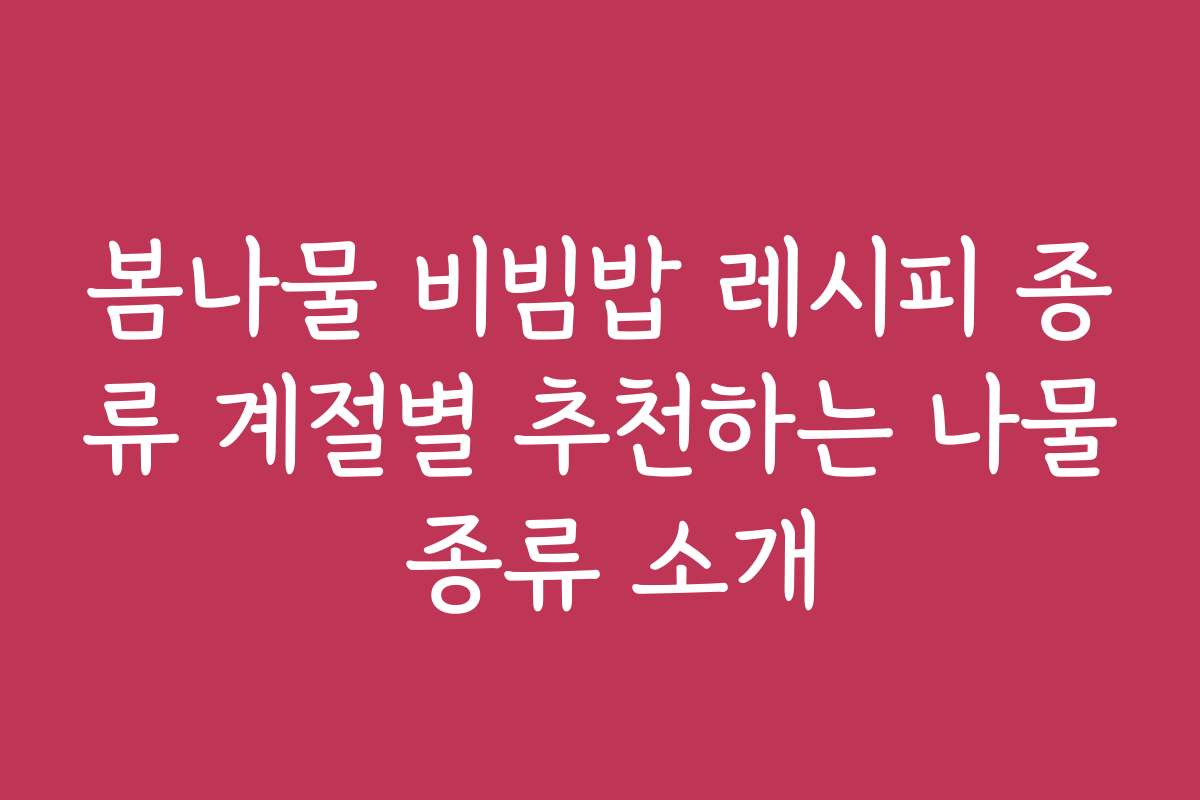 봄나물 비빔밥 레시피 종류 계절별 추천하는 나물 종류 소개