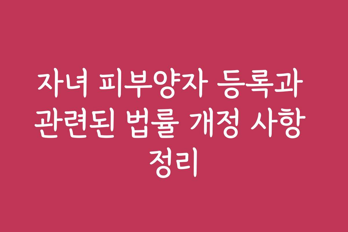 자녀 피부양자 등록과 관련된 법률 개정 사항 정리