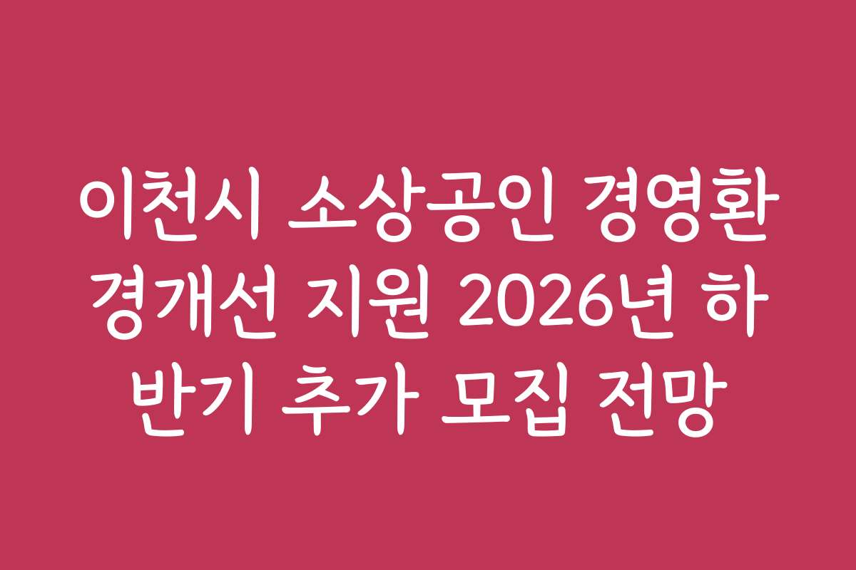 이천시 소상공인 경영환경개선 지원 2026년 하반기 추가 모집 전망