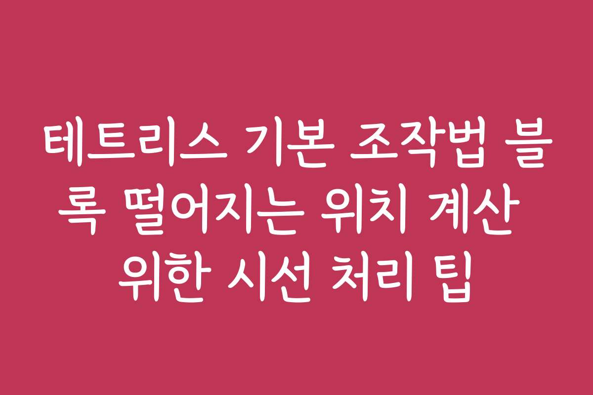 테트리스 기본 조작법 블록 떨어지는 위치 계산 위한 시선 처리 팁