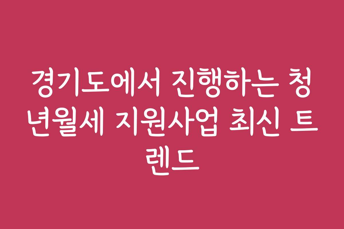 경기도에서 진행하는 청년월세 지원사업 최신 트렌드