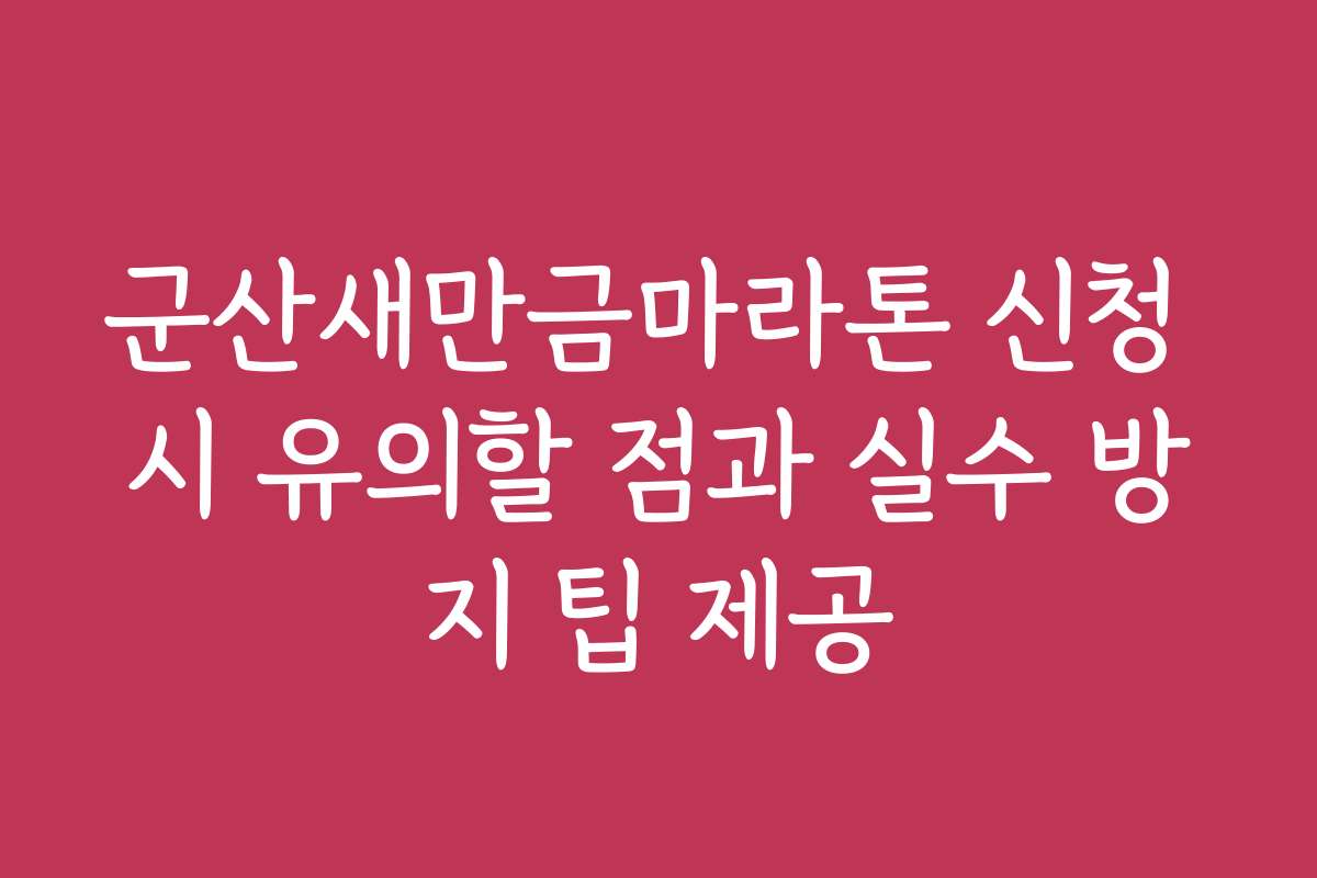 군산새만금마라톤 신청 시 유의할 점과 실수 방지 팁 제공
