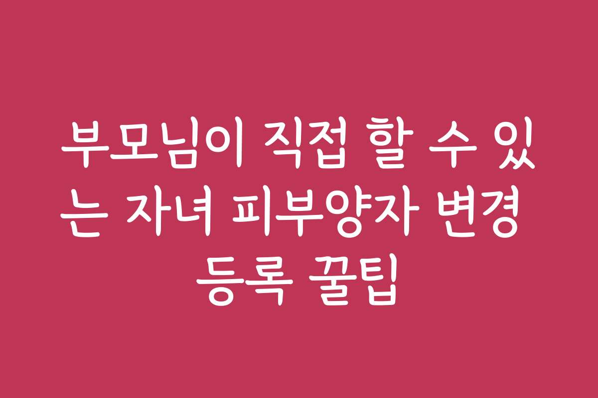 부모님이 직접 할 수 있는 자녀 피부양자 변경 등록 꿀팁