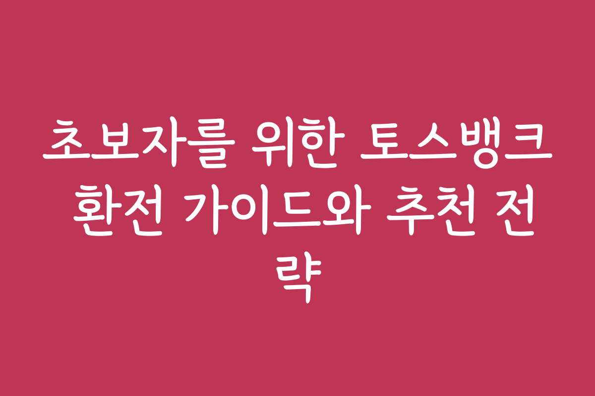 초보자를 위한 토스뱅크 환전 가이드와 추천 전략