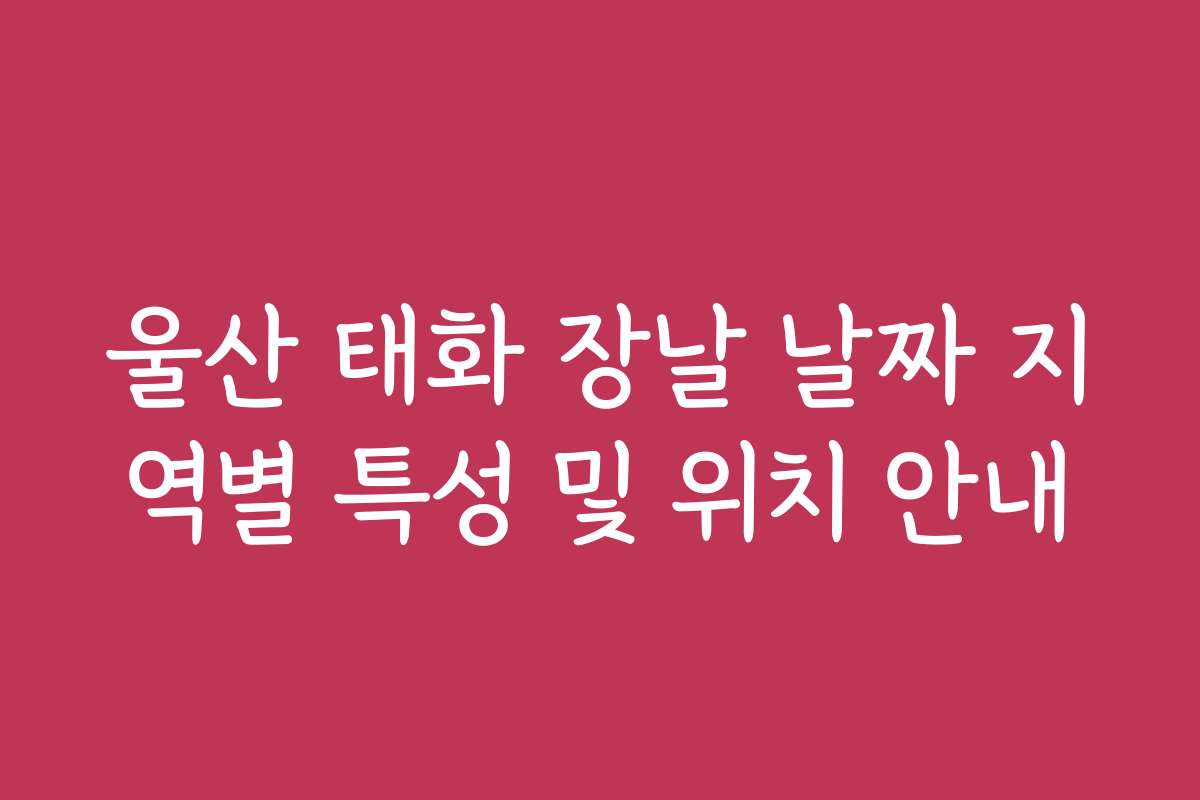 울산 태화 장날 날짜 지역별 특성 및 위치 안내