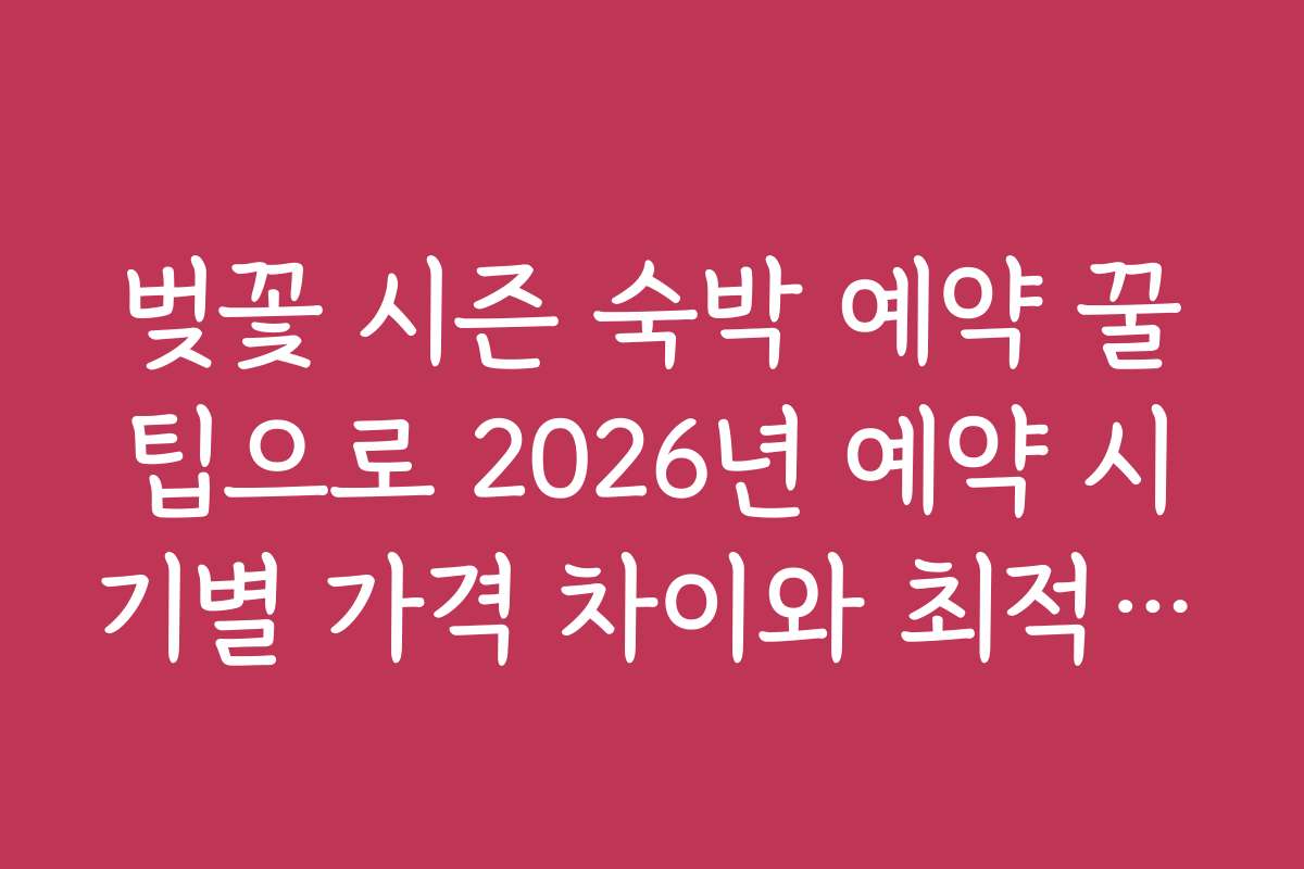 벚꽃 시즌 숙박 예약 꿀팁으로 2026년 예약 시기별 가격 차이와 최적 시기 파악하기