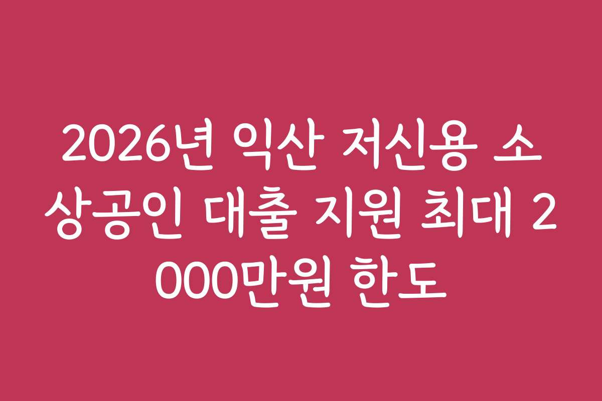 2026년 익산 저신용 소상공인 대출 지원 최대 2000만원 한도