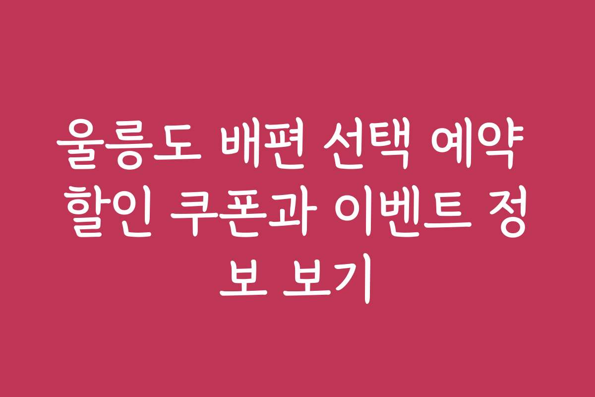 울릉도 배편 선택 예약 할인 쿠폰과 이벤트 정보 보기