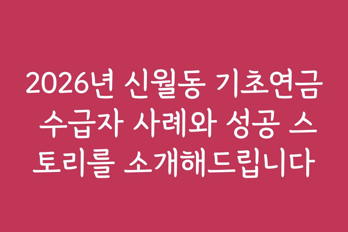 2026년 신월동 기초연금 수급자 사례와 성공 스토리를 소개해드립니다