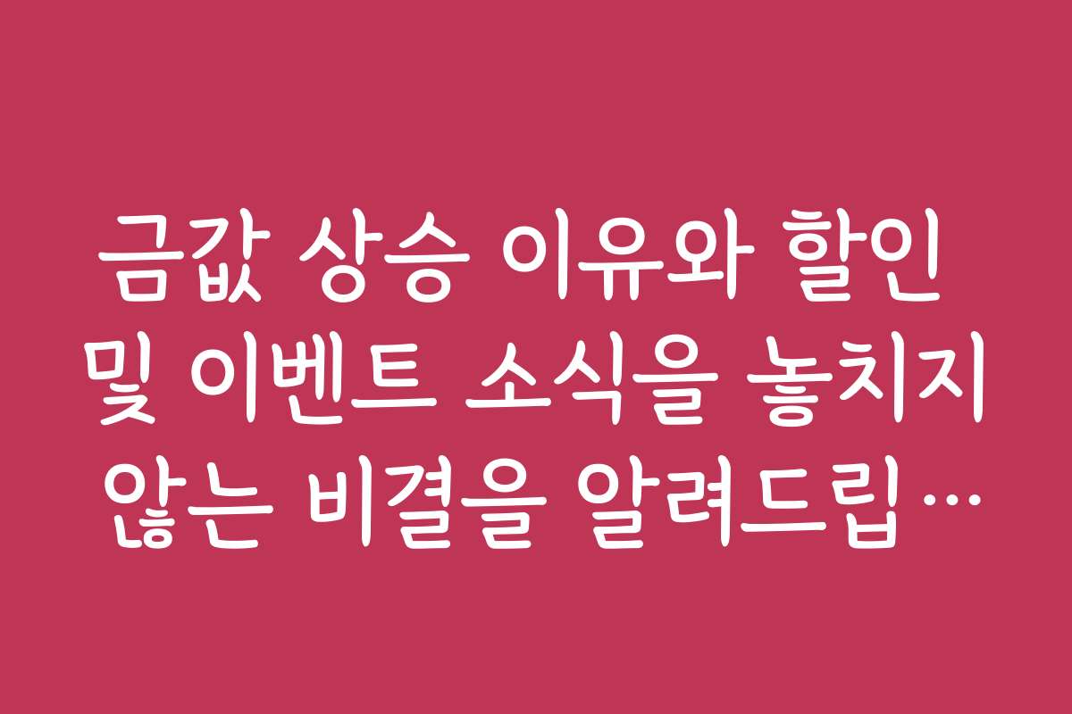 금값 상승 이유와 할인 및 이벤트 소식을 놓치지 않는 비결을 알려드립니다