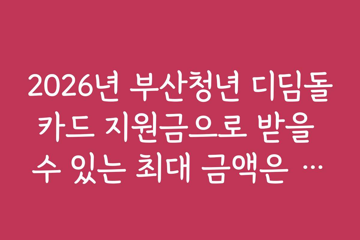 2026년 부산청년 디딤돌카드 지원금으로 받을 수 있는 최대 금액은 얼마인가요