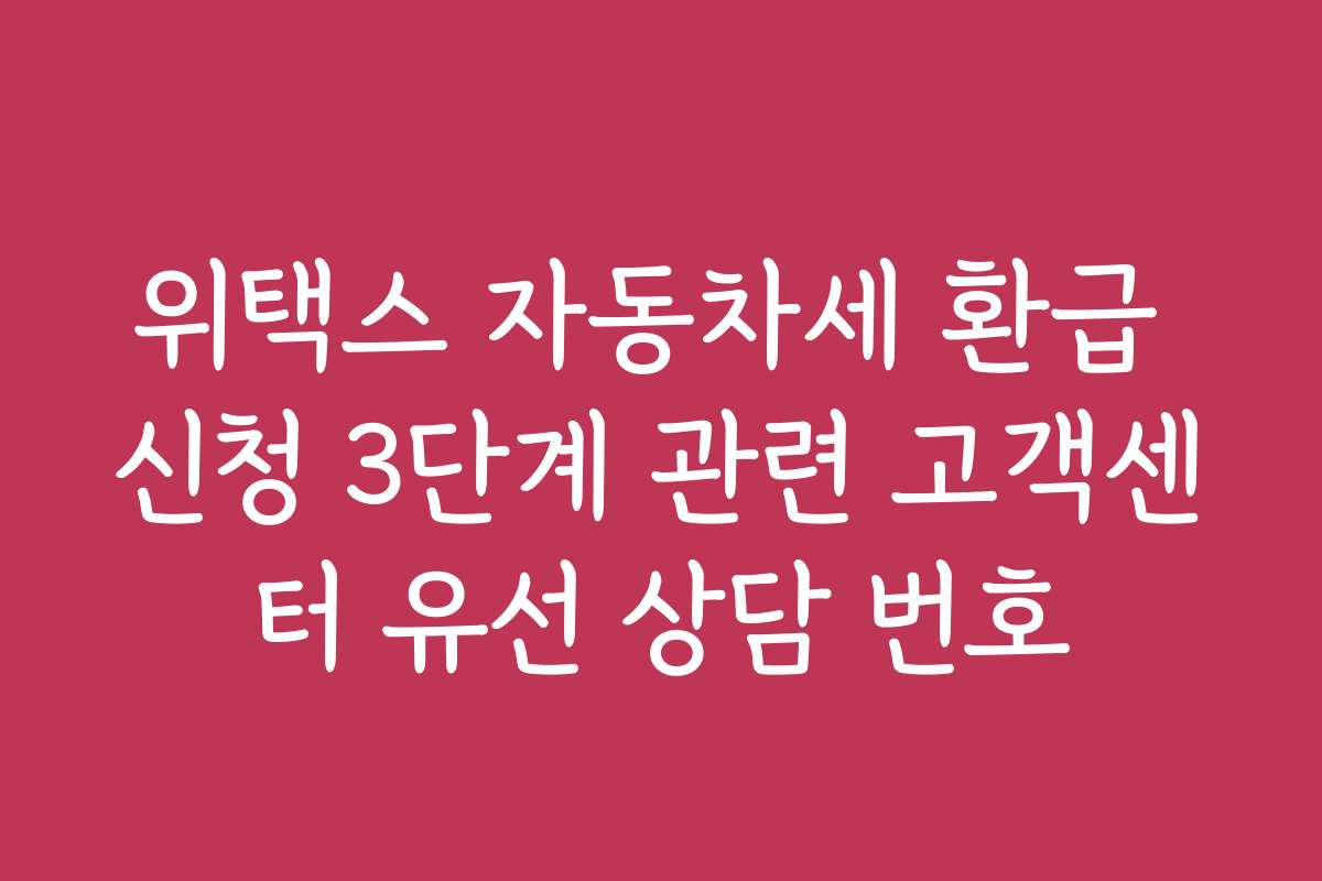 위택스 자동차세 환급 신청 3단계 관련 고객센터 유선 상담 번호