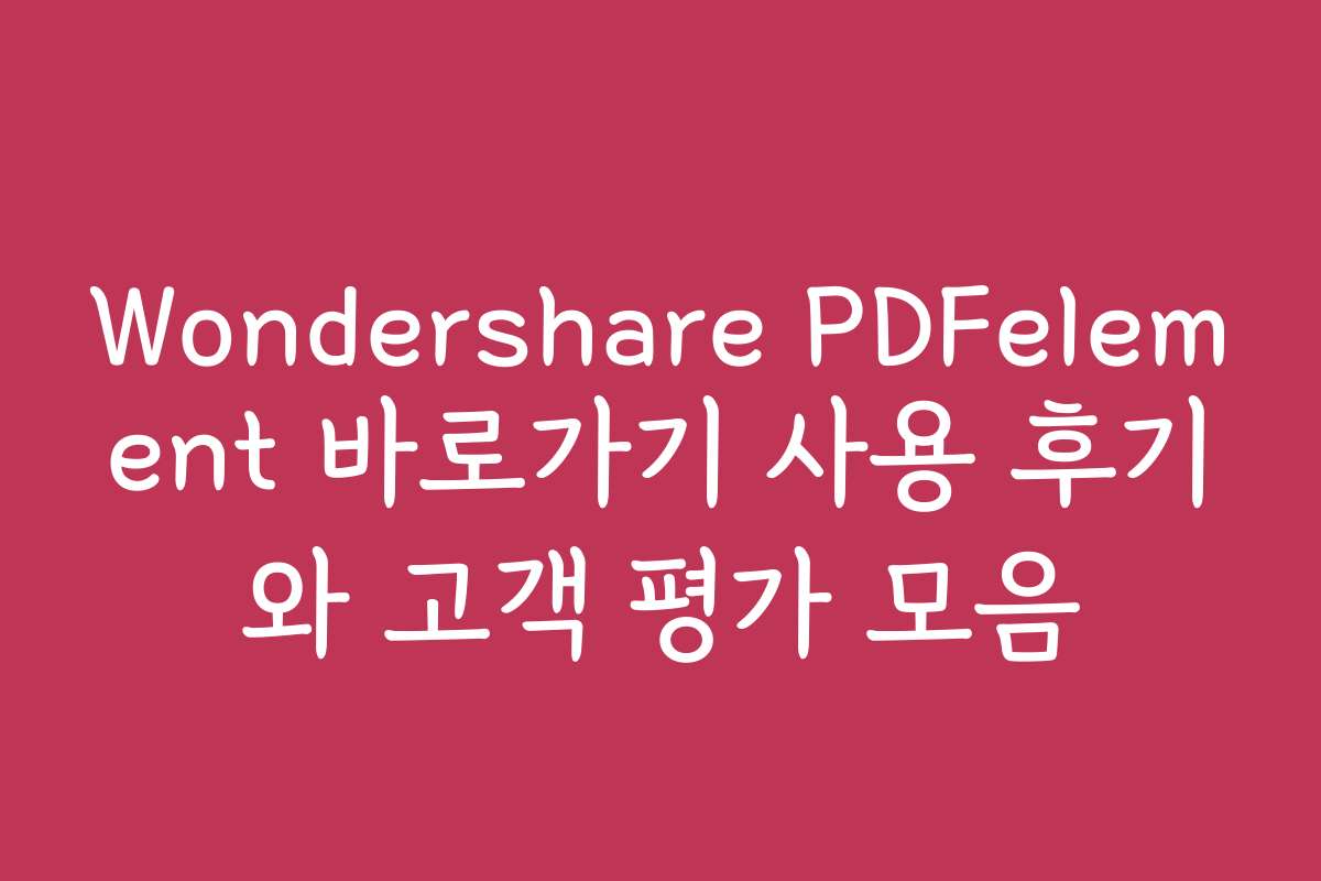 Wondershare PDFelement 바로가기 사용 후기와 고객 평가 모음