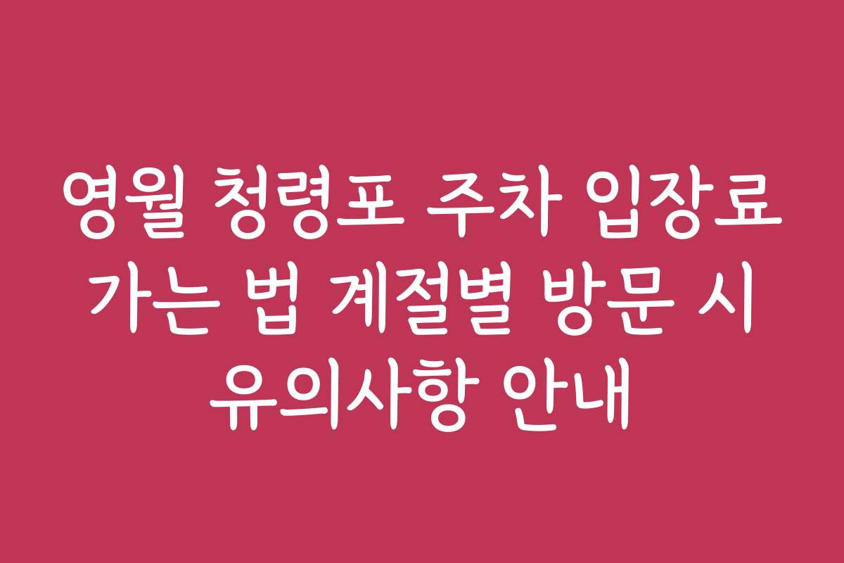 영월 청령포 주차 입장료 가는 법 계절별 방문 시 유의사항 안내