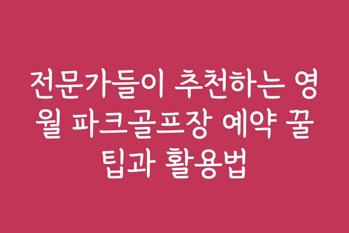 전문가들이 추천하는 영월 파크골프장 예약 꿀팁과 활용법