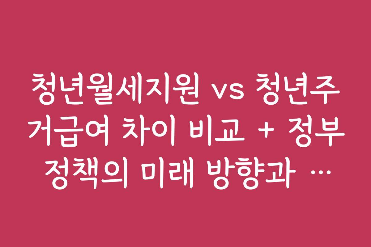 청년월세지원 vs 청년주거급여 차이 비교 + 정부 정책의 미래 방향과 발전 가능성