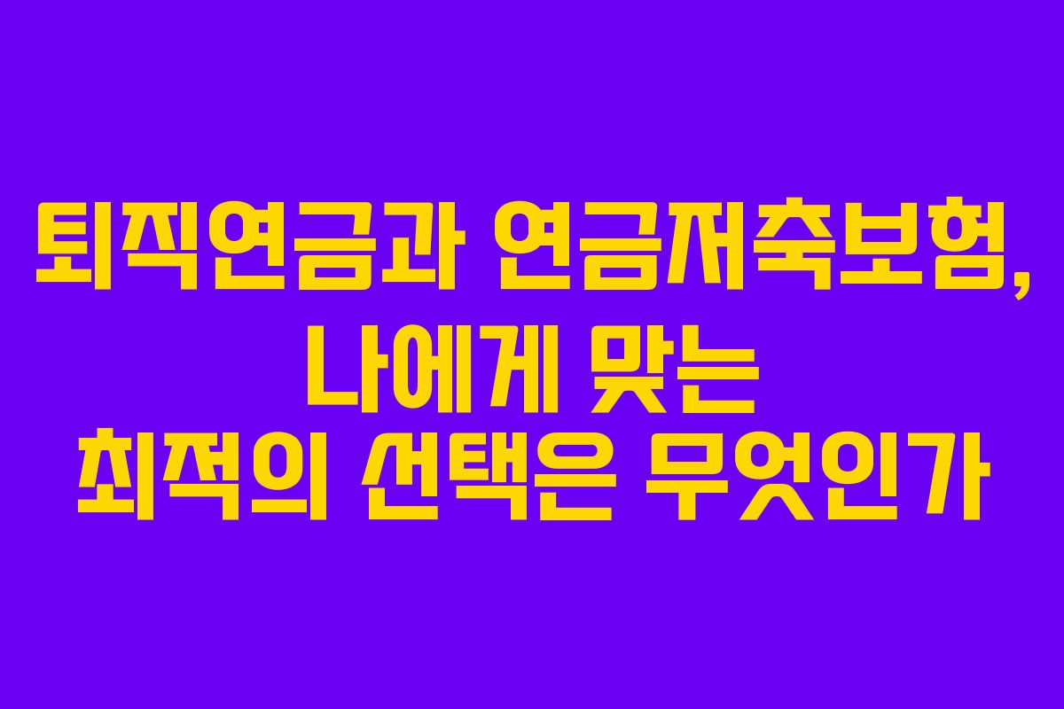 퇴직연금과 연금저축보험, 나에게 맞는 최적의 선택은 무엇인가