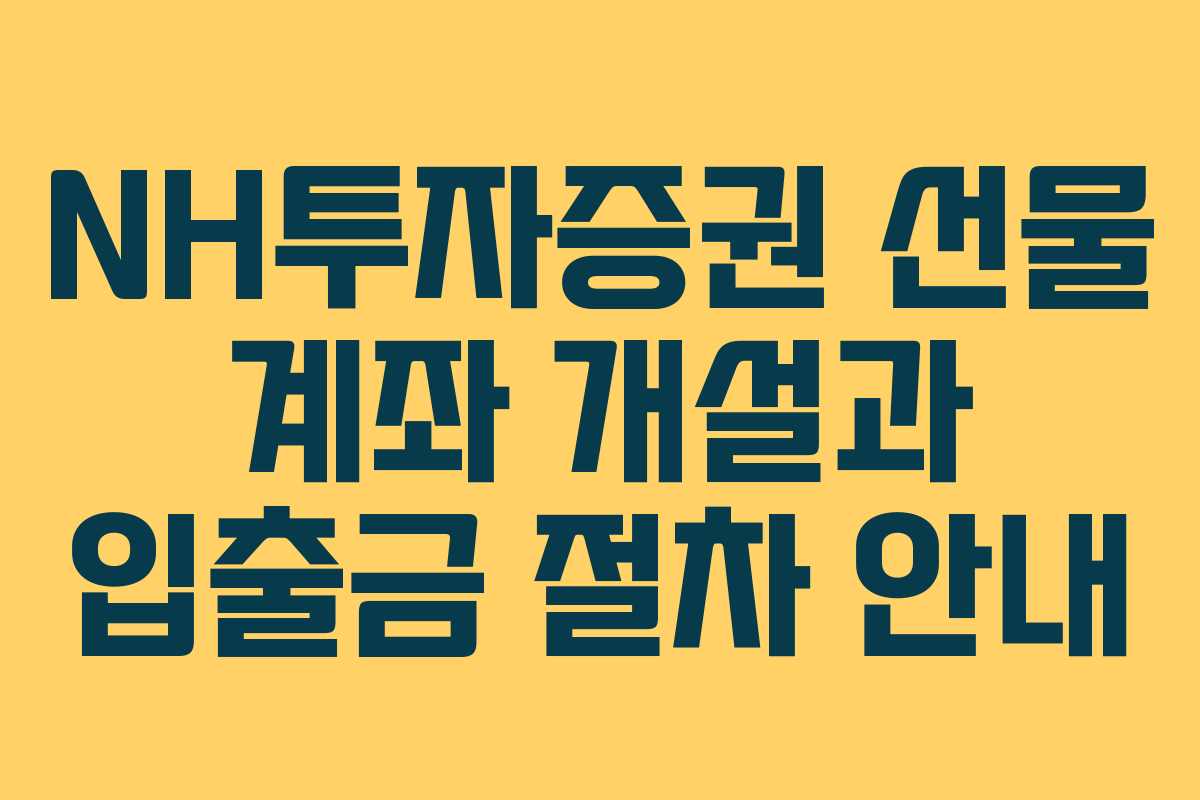 NH투자증권 선물 계좌 개설과 입출금 절차 안내