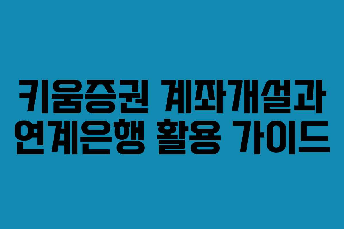 키움증권 계좌개설과 연계은행 활용 가이드